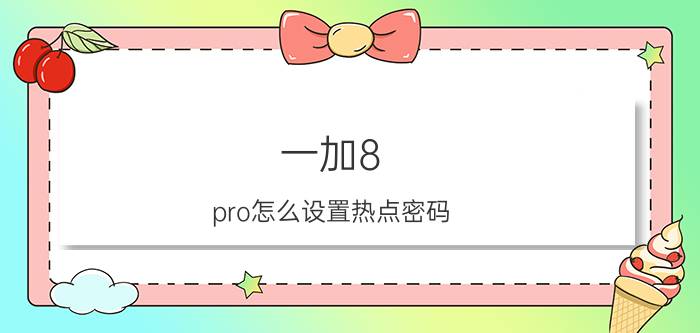 一加8 pro怎么设置热点密码 一加手机怎么重置热点密码？